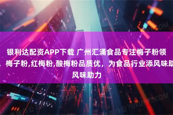银利达配资APP下载 广州汇涌食品专注梅子粉领域，梅子粉,红梅粉,酸梅粉品质优，为食品行业添风味助力