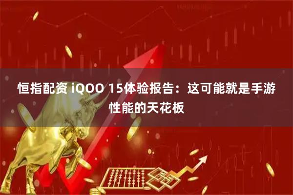 恒指配资 iQOO 15体验报告：这可能就是手游性能的天花板