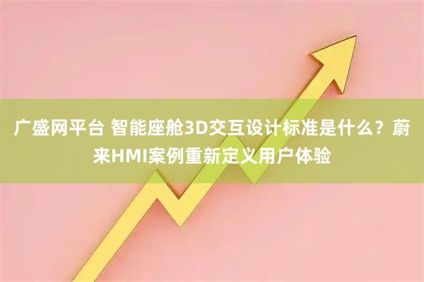 广盛网平台 智能座舱3D交互设计标准是什么？蔚来HMI案例重新定义用户体验