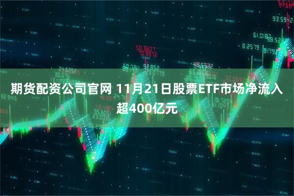 期货配资公司官网 11月21日股票ETF市场净流入超400亿元