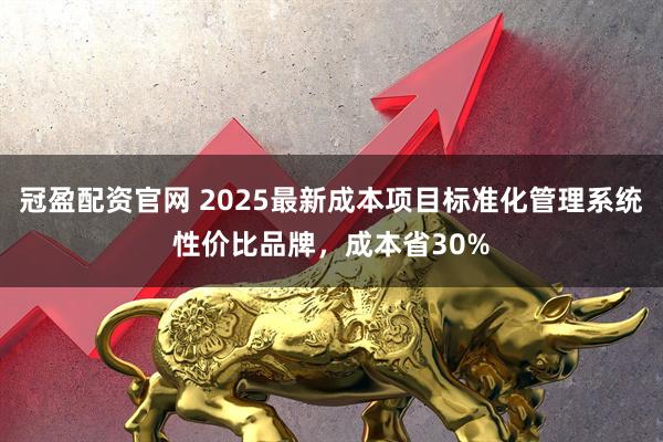 冠盈配资官网 2025最新成本项目标准化管理系统性价比品牌，成本省30%