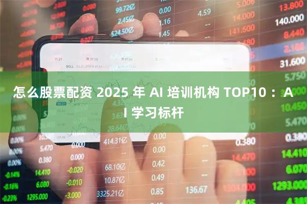 怎么股票配资 2025 年 AI 培训机构 TOP10 ：AI 学习标杆