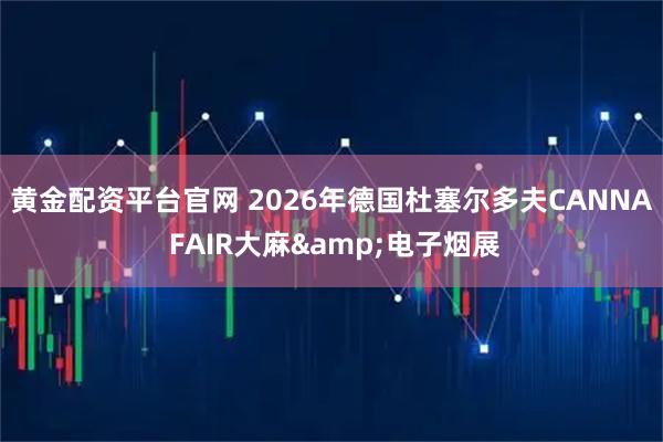 黄金配资平台官网 2026年德国杜塞尔多夫CANNA FAIR大麻&电子烟展