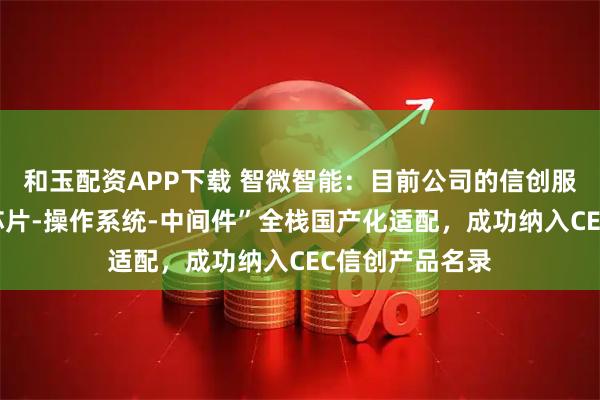 和玉配资APP下载 智微智能：目前公司的信创服务器已实现“芯片-操作系统-中间件”全栈国产化适配，成功纳入CEC信创产品名录